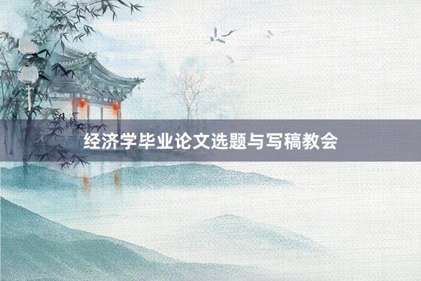 经济学毕业论文选题与写稿教会