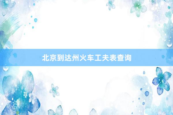北京到达州火车工夫表查询
