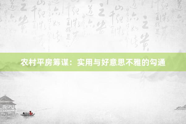 农村平房筹谋：实用与好意思不雅的勾通